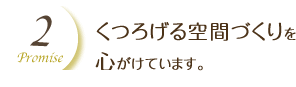 くつろげる空間づくりを 心がけています。