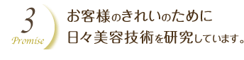 お客様のきれいのために 日々美容技術を研究しています。